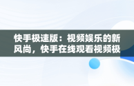 快手极速版：视频娱乐的新风尚，快手在线观看视频极速版怎么关闭 