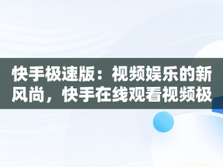 快手极速版：视频娱乐的新风尚，快手在线观看视频极速版怎么关闭 