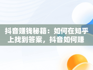 抖音赚钱秘籍：如何在知乎上找到答案，抖音如何赚 