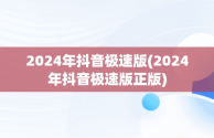 2024年抖音极速版(2024年抖音极速版正版)