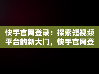 快手官网登录：探索短视频平台的新大门，快手官网登录网址 