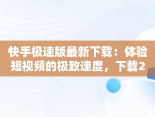 快手极速版最新下载：体验短视频的极致速度，下载2021快手极速版 