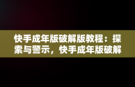 快手成年版破解版教程：探索与警示，快手成年版破解版怎么下载 