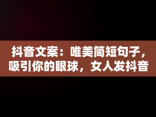 抖音文案：唯美简短句子，吸引你的眼球，女人发抖音必火文案 