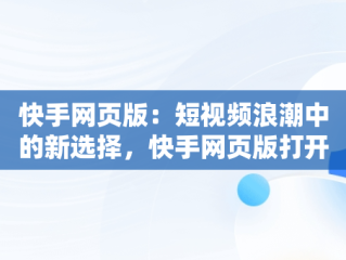 快手网页版：短视频浪潮中的新选择，快手网页版打开 