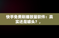 快手免费刷播放量软件：真实还是噱头？， 