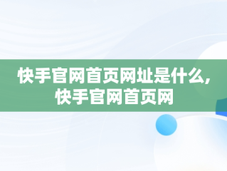 快手官网首页网址是什么,快手官网首页网