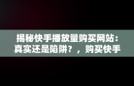 揭秘快手播放量购买网站：真实还是陷阱？，购买快手作品播放量 