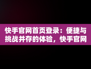 快手官网首页登录：便捷与挑战并存的体验，快手官网登录页面 