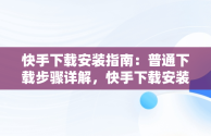 快手下载安装指南：普通下载步骤详解，快手下载安装普通下载什么软件 