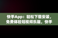 快手App：轻松下载安装，免费体验短视频乐趣，快手下载安装免费下载手机软件 