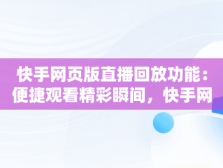 快手网页版直播回放功能：便捷观看精彩瞬间，快手网页版在线观看直播回放怎么看 