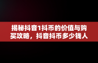 揭秘抖音1抖币的价值与购买攻略，抖音抖币多少钱人民币 