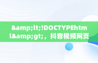 &lt;!DOCTYPEhtml&gt;，抖音视频网页版登录 