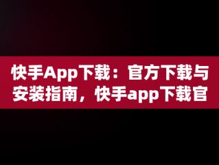 快手App下载：官方下载与安装指南，快手app下载官方版 