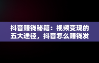 抖音赚钱秘籍：视频变现的五大途径，抖音怎么赚钱发视频怎么赚钱教程 