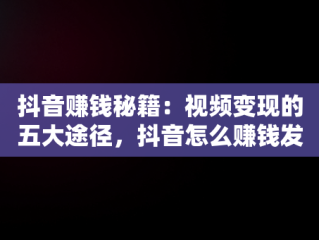 抖音赚钱秘籍：视频变现的五大途径，抖音怎么赚钱发视频怎么赚钱教程 