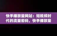 快手播放量网站：短视频时代的流量密码，快手播放量网站1万_10万 