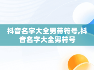 抖音名字大全男带符号,抖音名字大全男符号