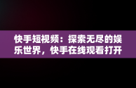 快手短视频：探索无尽的娱乐世界，快手在线观看打开 