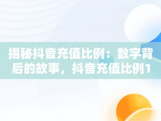 揭秘抖音充值比例：数字背后的故事，抖音充值比例1:10在哪里冲 