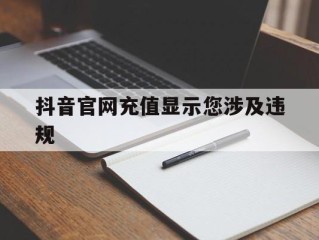 抖音官网充值显示您涉及违规交易,抖音官网充值显示您涉及违规