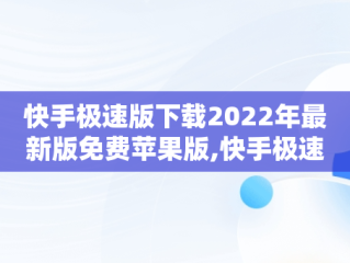 快手极速版下载2022年最新版免费苹果版,快手极速版下载2022年最新版免费苹果版安装