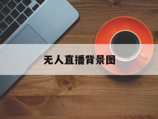 无人直播背景图(无人直播封面图片)