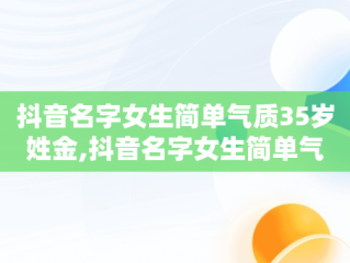 抖音名字女生简单气质35岁姓金,抖音名字女生简单气质35岁