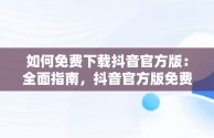 如何免费下载抖音官方版：全面指南，抖音官方版免费下载苹果手机 