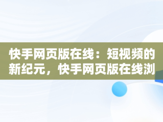 快手网页版在线：短视频的新纪元，快手网页版在线浏览 
