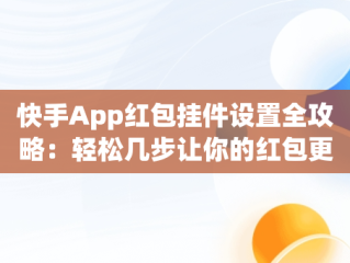 快手App红包挂件设置全攻略：轻松几步让你的红包更加吸引人，普通快手红包挂件在哪里设置 