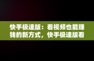 快手极速版：看视频也能赚钱的新方式，快手极速版看视频赚钱免费下载 