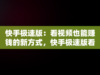 快手极速版：看视频也能赚钱的新方式，快手极速版看视频赚钱免费下载 