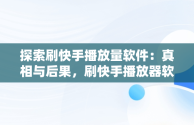 探索刷快手播放量软件：真相与后果，刷快手播放器软件 