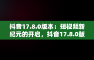 抖音17.8.0版本：短视频新纪元的开启，抖音17.8.0版本亮点 