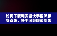 如何下载和安装快手国际版安卓版，快手国际版最新版 