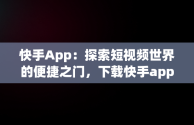 快手App：探索短视频世界的便捷之门，下载快手app软件安全吗 