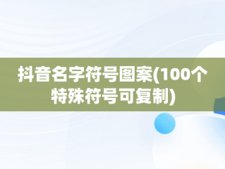 抖音名字符号图案(100个特殊符号可复制)