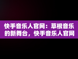 快手音乐人官网：草根音乐的新舞台，快手音乐人官网平台 