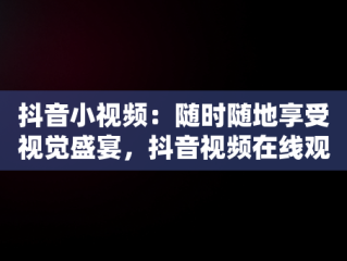 抖音小视频：随时随地享受视觉盛宴，抖音视频在线观看的软件 