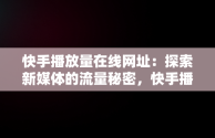 快手播放量在线网址：探索新媒体的流量秘密，快手播放量业务平台 