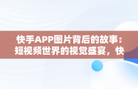 快手APP图片背后的故事：短视频世界的视觉盛宴，快手里图片 