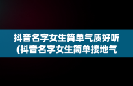 抖音名字女生简单气质好听(抖音名字女生简单接地气)