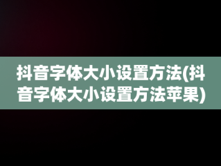 抖音字体大小设置方法(抖音字体大小设置方法苹果)