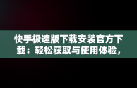 快手极速版下载安装官方下载：轻松获取与使用体验，快手极速版官方下载软件 