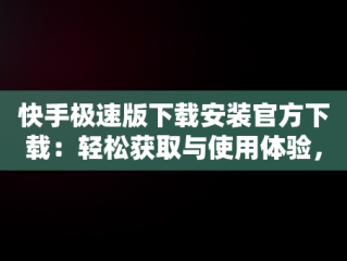 快手极速版下载安装官方下载：轻松获取与使用体验，快手极速版官方下载软件 