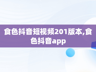 食色抖音短视频201版本,食色抖音app