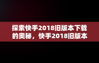 探索快手2018旧版本下载的奥秘，快手2018旧版本下载手机版 