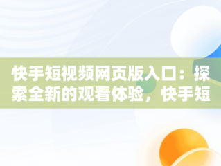 快手短视频网页版入口：探索全新的观看体验，快手短视频网页版登录入口 